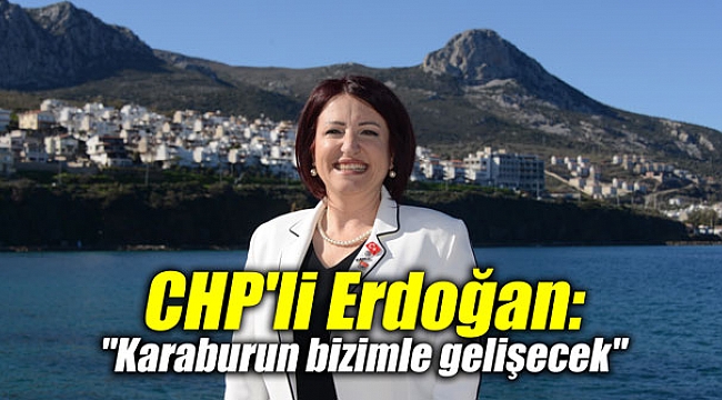 CHP’li Erdoğan: “Karaburun bizimle gelişecek”