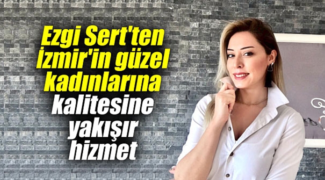 Ezgi Sert’ten İzmir’in güzel kadınlarına kalitesine yakışır hizmet