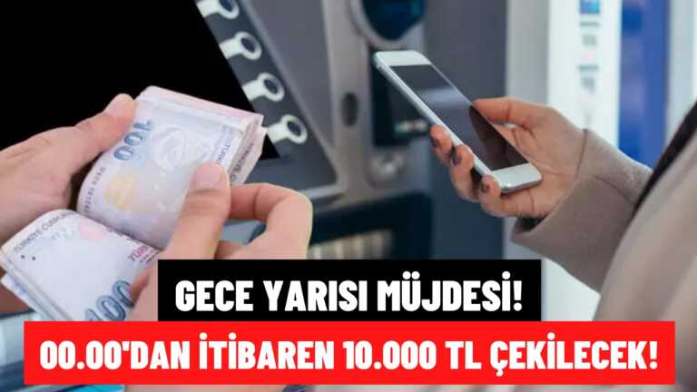 Gece Yarısı Müjdesi Geldi! 10.000 TL 00.00’dan İtibaren Hesaptan Çekilecek!