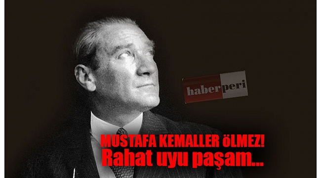 Mustafa Kemaller ölmez! Rahat uyu paşam…