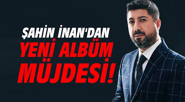 Şahin İnan’dan yeni albüm müjdesi!