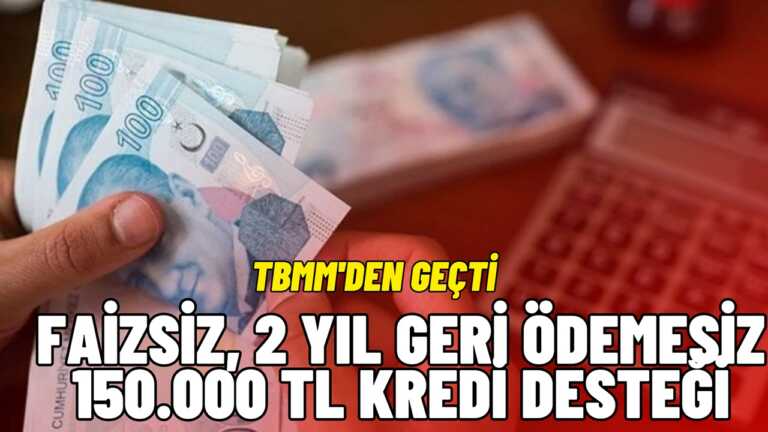TBMM Onayladı! Faizsiz 150 Bin TL Kredi Desteği 2 Yıl Ödeme Ertelemeli Veriliyor